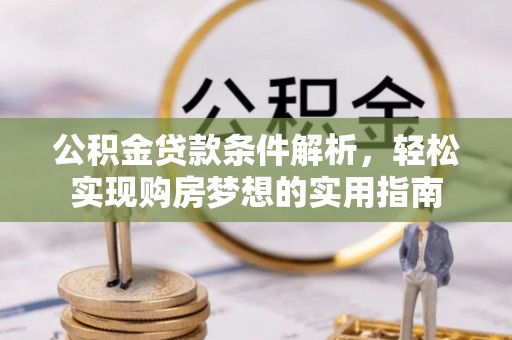 桂平公积金贷款条件解析，轻松实现购房梦想的实用指南