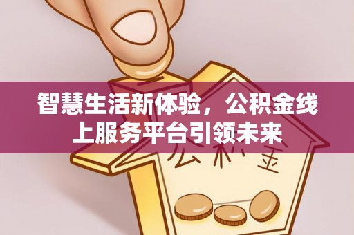 桂平智慧生活新体验，公积金线上服务平台引领未来
