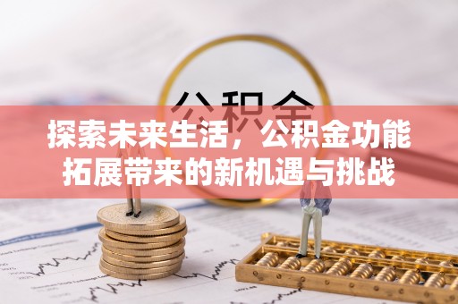 桂平探索未来生活，公积金功能拓展带来的新机遇与挑战