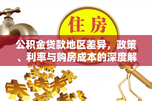 桂平公积金贷款地区差异，政策、利率与购房成本的深度解析
