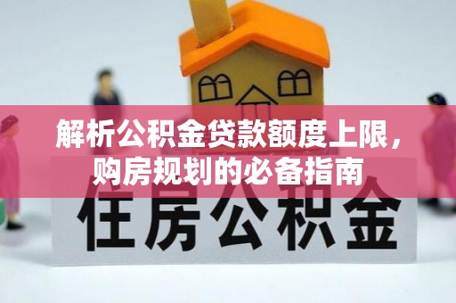桂平解析公积金贷款额度上限，购房规划的必备指南