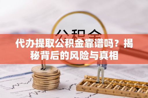 桂平代办提取公积金靠谱吗？揭秘背后的风险与真相
