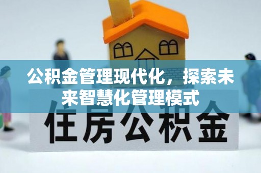 桂平公积金管理现代化，探索未来智慧化管理模式