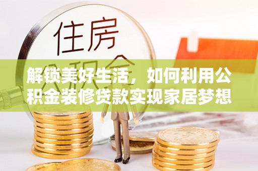 桂平解锁美好生活，如何利用公积金装修贷款实现家居梦想
