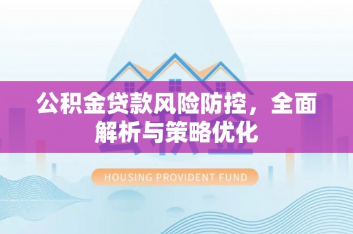 桂平公积金贷款风险防控，全面解析与策略优化