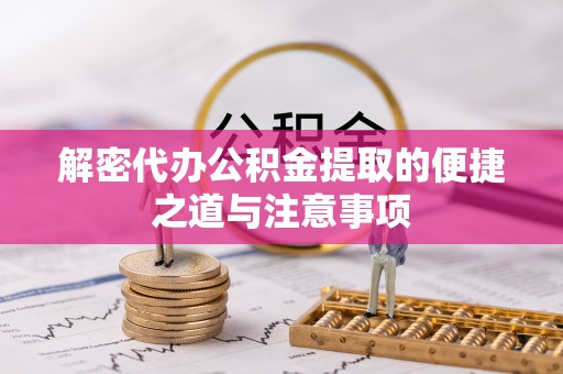 桂平解密代办公积金提取的便捷之道与注意事项