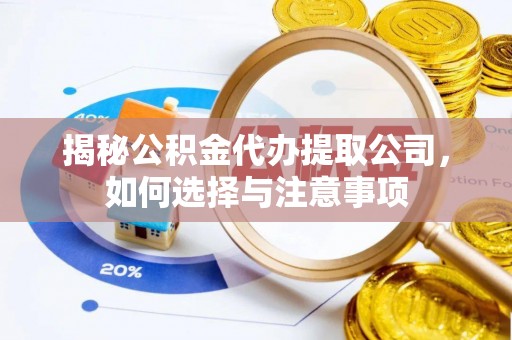 桂平揭秘公积金代办提取公司，如何选择与注意事项