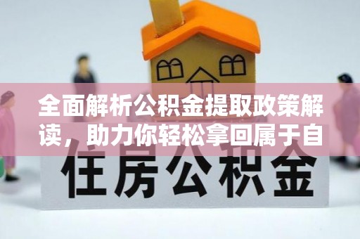 桂平全面解析公积金提取政策解读，助力你轻松拿回属于自己的钱
