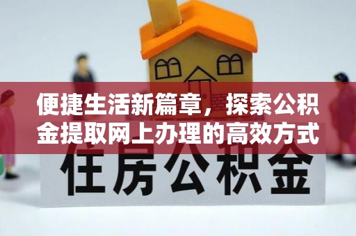 桂平便捷生活新篇章，探索公积金提取网上办理的高效方式