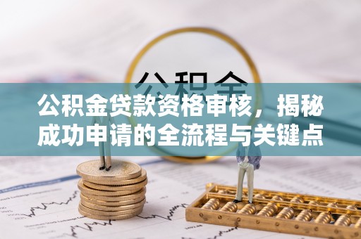 桂平公积金贷款资格审核，揭秘成功申请的全流程与关键点