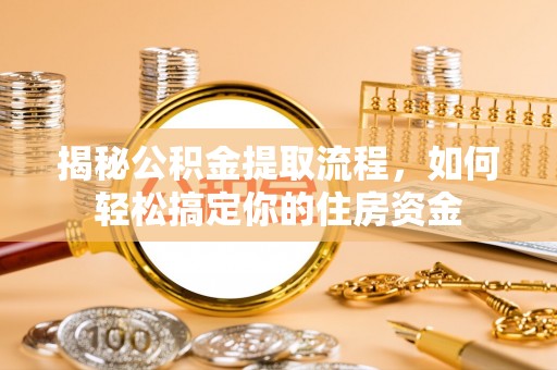 桂平揭秘公积金提取流程，如何轻松搞定你的住房资金
