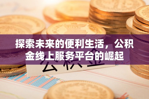 桂平探索未来的便利生活，公积金线上服务平台的崛起