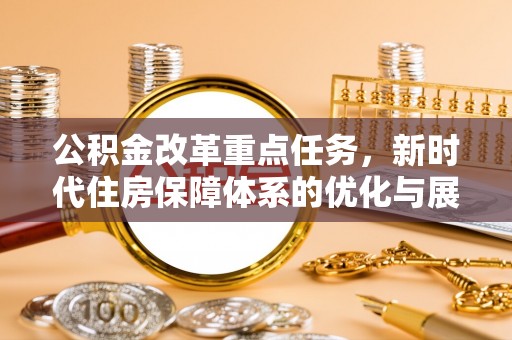 桂平公积金改革重点任务，新时代住房保障体系的优化与展望