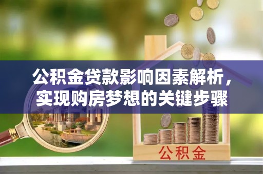 桂平公积金贷款影响因素解析，实现购房梦想的关键步骤