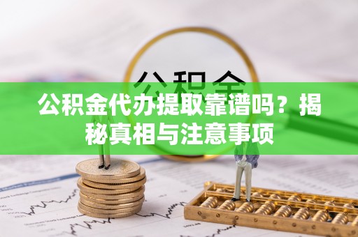 桂平公积金代办提取靠谱吗？揭秘真相与注意事项