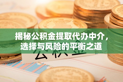 桂平揭秘公积金提取代办中介，选择与风险的平衡之道