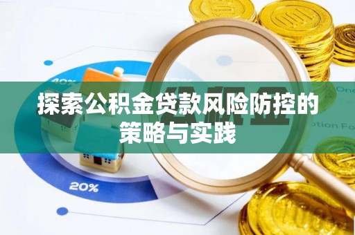 桂平探索公积金贷款风险防控的策略与实践