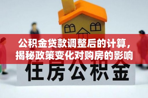 桂平公积金贷款调整后的计算，揭秘政策变化对购房的影响