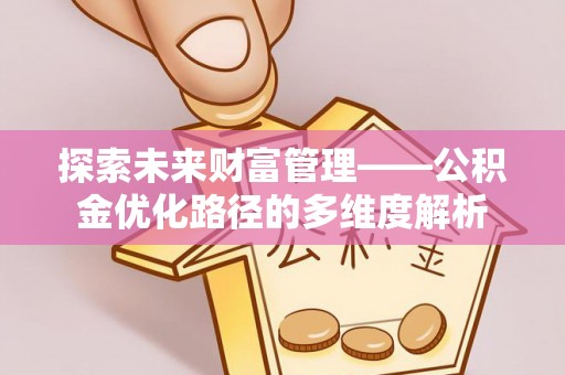 桂平探索未来财富管理——公积金优化路径的多维度解析