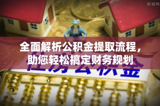 桂平全面解析公积金提取流程，助您轻松搞定财务规划
