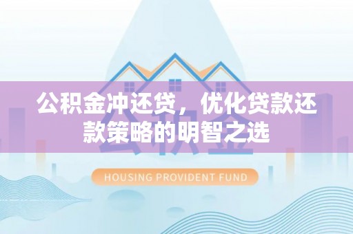 桂平公积金冲还贷，优化贷款还款策略的明智之选