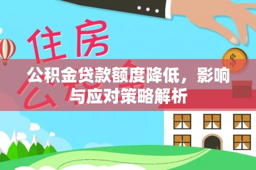 桂平公积金贷款额度降低，影响与应对策略解析