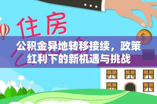 桂平公积金异地转移接续，政策红利下的新机遇与挑战