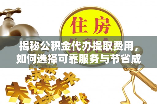 桂平揭秘公积金代办提取费用，如何选择可靠服务与节省成本