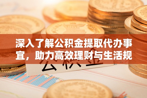 桂平深入了解公积金提取代办事宜，助力高效理财与生活规划