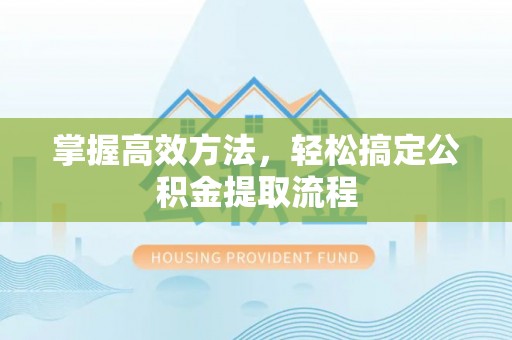 桂平掌握高效方法，轻松搞定公积金提取流程