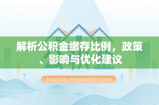 桂平解析公积金缴存比例，政策、影响与优化建议