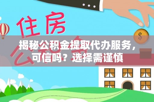 桂平揭秘公积金提取代办服务，可信吗？选择需谨慎