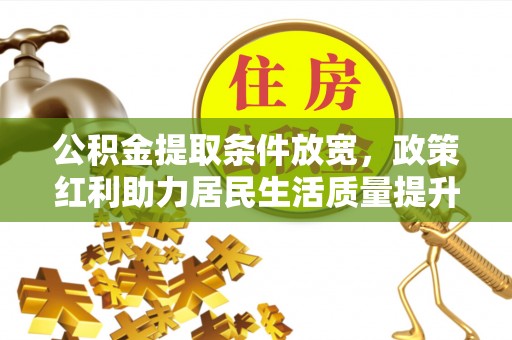 桂平公积金提取条件放宽，政策红利助力居民生活质量提升