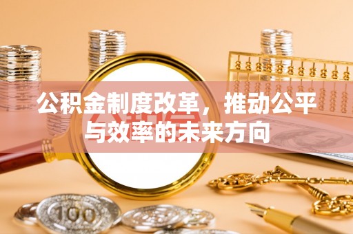 桂平公积金制度改革，推动公平与效率的未来方向