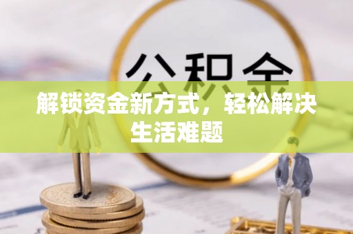 桂平解锁资金新方式，轻松解决生活难题