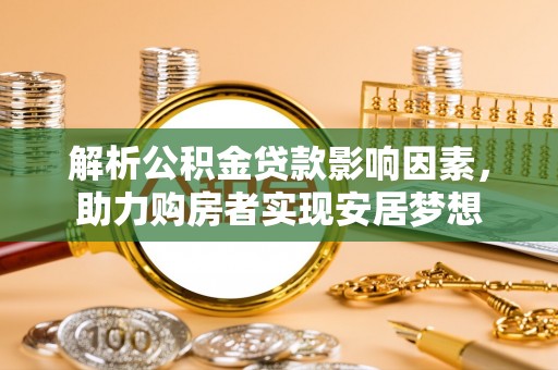 桂平解析公积金贷款影响因素，助力购房者实现安居梦想