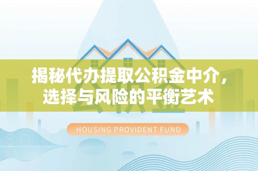 桂平揭秘代办提取公积金中介，选择与风险的平衡艺术