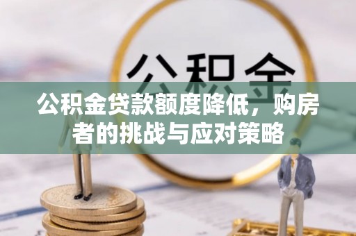 桂平公积金贷款额度降低，购房者的挑战与应对策略