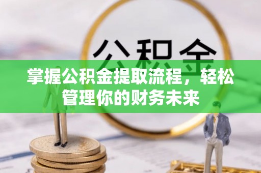 桂平掌握公积金提取流程，轻松管理你的财务未来