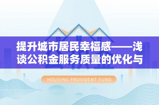 桂平提升城市居民幸福感——浅谈公积金服务质量的优化与未来