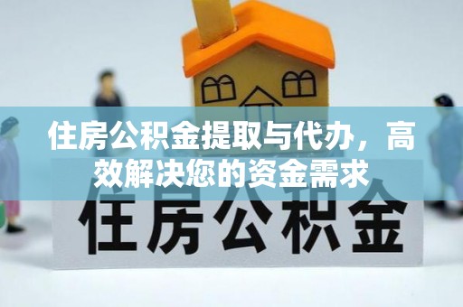 桂平住房公积金提取与代办，高效解决您的资金需求