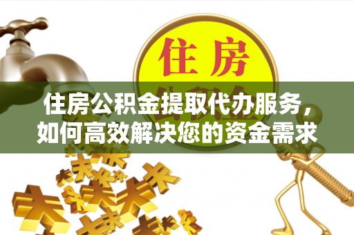桂平住房公积金提取代办服务，如何高效解决您的资金需求