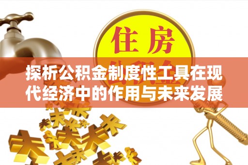 桂平探析公积金制度性工具在现代经济中的作用与未来发展趋势