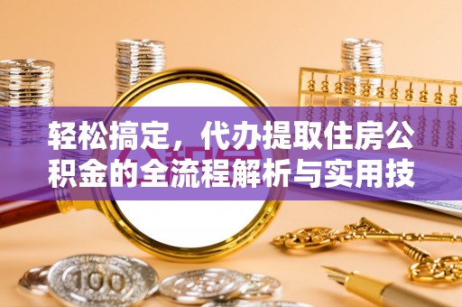桂平轻松搞定，代办提取住房公积金的全流程解析与实用技巧