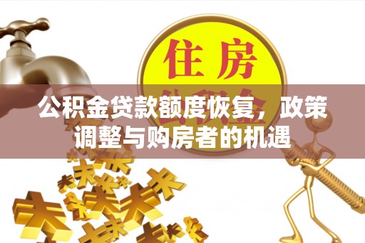 桂平公积金贷款额度恢复，政策调整与购房者的机遇