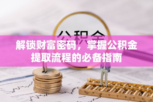 桂平解锁财富密码，掌握公积金提取流程的必备指南