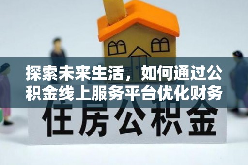 桂平探索未来生活，如何通过公积金线上服务平台优化财务管理