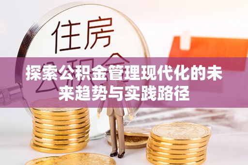 桂平探索公积金管理现代化的未来趋势与实践路径