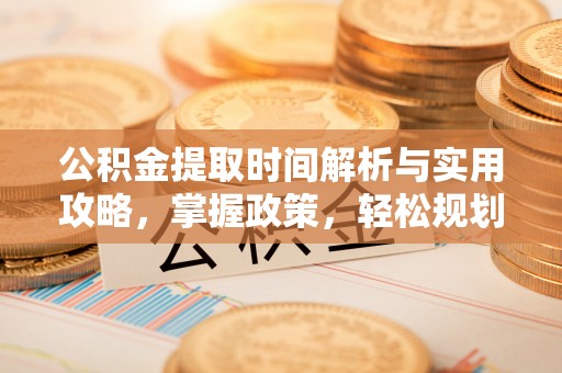 桂平公积金提取时间解析与实用攻略，掌握政策，轻松规划未来