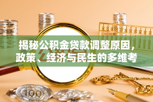 桂平揭秘公积金贷款调整原因，政策、经济与民生的多维考量